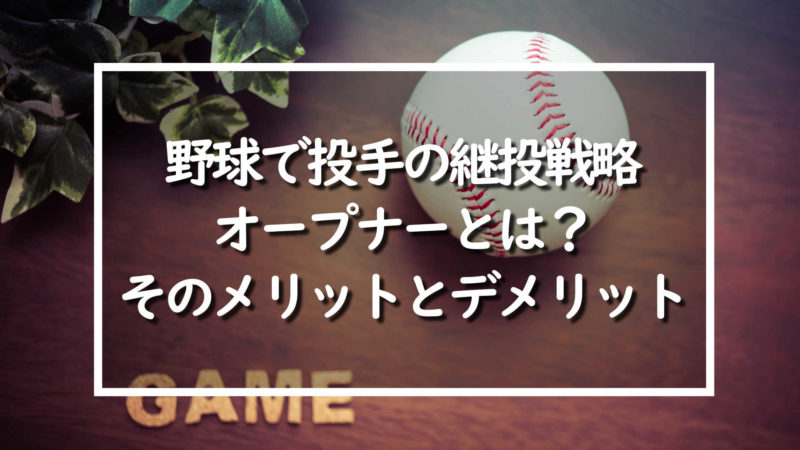 野球で投手の継投戦略 オープナー とは そのメリットとデメリット 野球情報をピックアップ